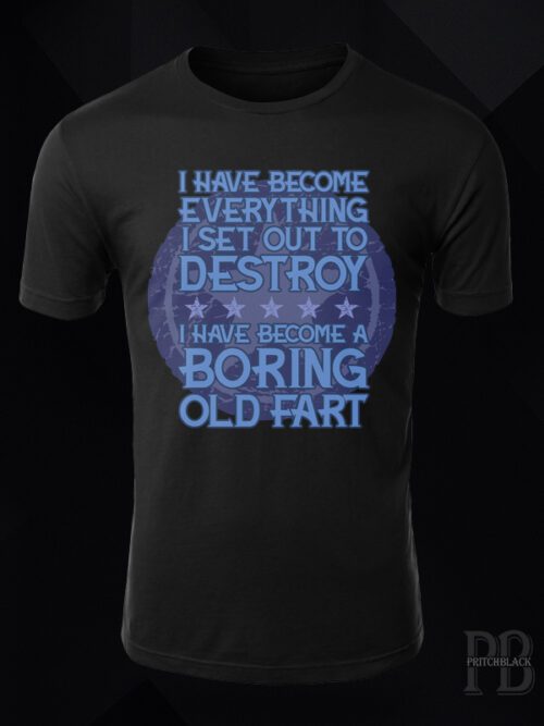 I Have Become Everything I set Out To Destroy, I Have Become A Boring Old FartT Shirt