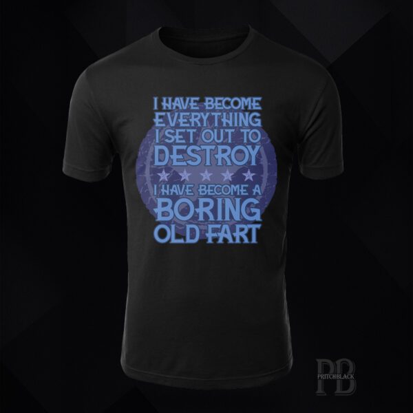 I Have Become Everything I set Out To Destroy, I Have Become A Boring Old FartT Shirt